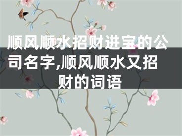 顺风顺水招财进宝的公司名字,顺风顺水又招财的词语