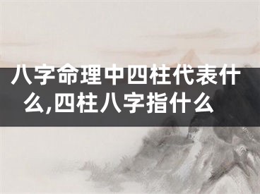 八字命理中四柱代表什么,四柱八字指什么
