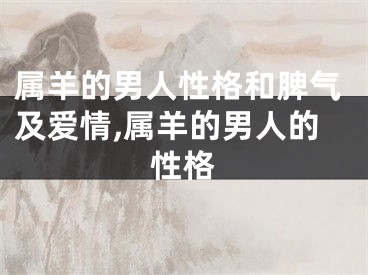 属羊的男人性格和脾气及爱情,属羊的男人的性格