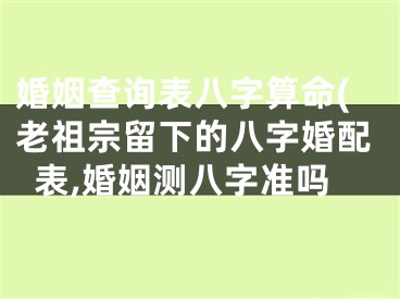 婚姻查询表八字算命(老祖宗留下的八字婚配表,婚姻测八字准吗