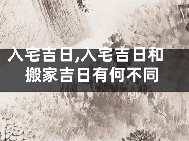 入宅吉日,入宅吉日和搬家吉日有何不同