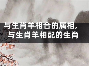 与生肖羊相合的属相,与生肖羊相配的生肖