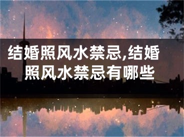 结婚照风水禁忌,结婚照风水禁忌有哪些