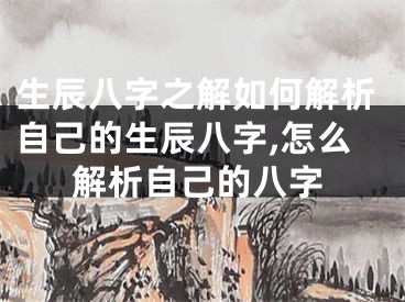 生辰八字之解如何解析自己的生辰八字,怎么解析自己的八字