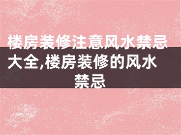 楼房装修注意风水禁忌大全,楼房装修的风水禁忌