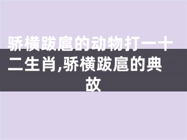 骄横跋扈的动物打一十二生肖,骄横跋扈的典故