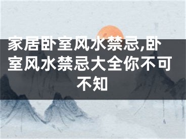 家居卧室风水禁忌,卧室风水禁忌大全你不可不知