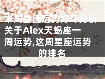本周星座运势好坏分析关于Alex天蝎座一周运势,这周星座运势的排名
