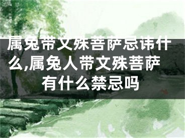属兔带文殊菩萨忌讳什么,属兔人带文殊菩萨有什么禁忌吗