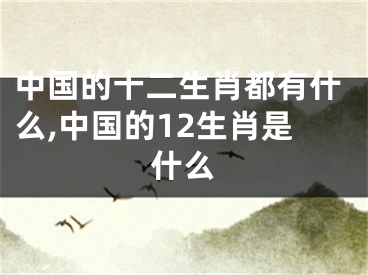 中国的十二生肖都有什么,中国的12生肖是什么
