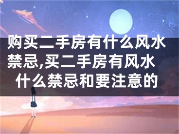 购买二手房有什么风水禁忌,买二手房有风水什么禁忌和要注意的
