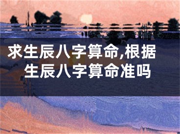 求生辰八字算命,根据生辰八字算命准吗