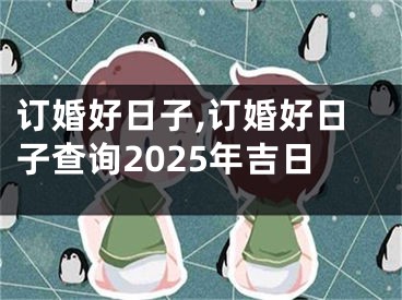 订婚好日子,订婚好日子查询2025年吉日
