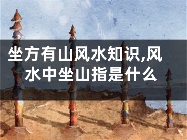 坐方有山风水知识,风水中坐山指是什么
