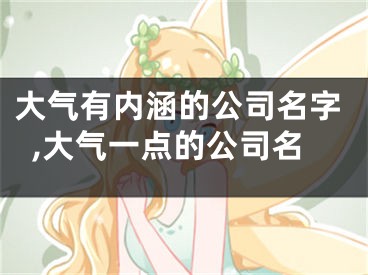 大气有内涵的公司名字,大气一点的公司名
