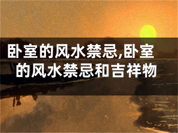 卧室的风水禁忌,卧室的风水禁忌和吉祥物