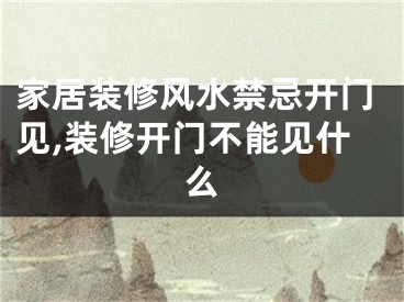 家居装修风水禁忌开门见,装修开门不能见什么