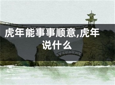 虎年能事事顺意,虎年说什么