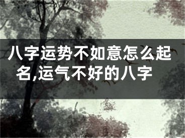 八字运势不如意怎么起名,运气不好的八字