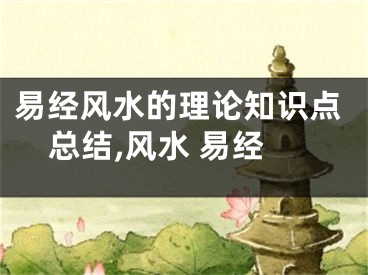 易经风水的理论知识点总结,风水 易经