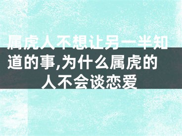 属虎人不想让另一半知道的事,为什么属虎的人不会谈恋爱