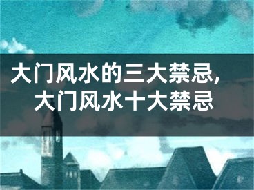 大门风水的三大禁忌,大门风水十大禁忌