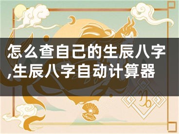 怎么查自己的生辰八字,生辰八字自动计算器