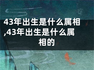43年出生是什么属相,43年出生是什么属相的