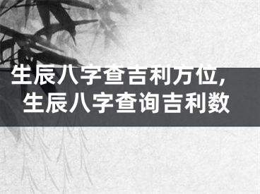 生辰八字查吉利方位,生辰八字查询吉利数