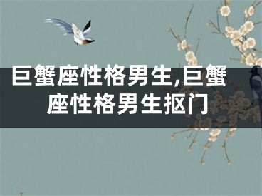 巨蟹座性格男生,巨蟹座性格男生抠门