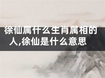 徐仙属什么生肖属相的人,徐仙是什么意思