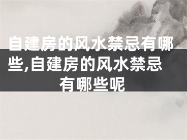 自建房的风水禁忌有哪些,自建房的风水禁忌有哪些呢
