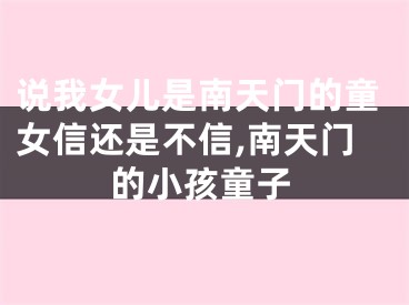 说我女儿是南天门的童女信还是不信,南天门的小孩童子
