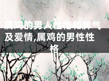 属鸡的男人性格和脾气及爱情,属鸡的男性性格