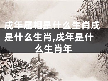 戌年属相是什么生肖戌是什么生肖,戌年是什么生肖年