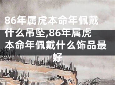 86年属虎本命年佩戴什么吊坠,86年属虎本命年佩戴什么饰品最好