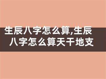 生辰八字怎么算,生辰八字怎么算天干地支