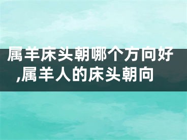 属羊床头朝哪个方向好,属羊人的床头朝向