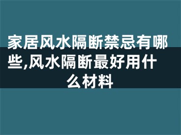 家居风水隔断禁忌有哪些,风水隔断最好用什么材料