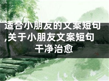适合小朋友的文案短句,关于小朋友文案短句干净治愈