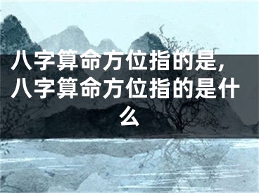 八字算命方位指的是,八字算命方位指的是什么