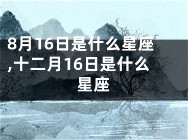 8月16日是什么星座,十二月16日是什么星座