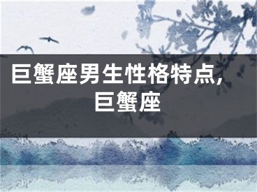巨蟹座男生性格特点,巨蟹座