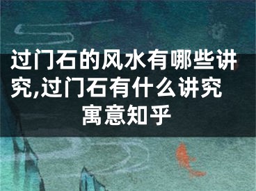 过门石的风水有哪些讲究,过门石有什么讲究寓意知乎