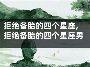 拒绝备胎的四个星座,拒绝备胎的四个星座男