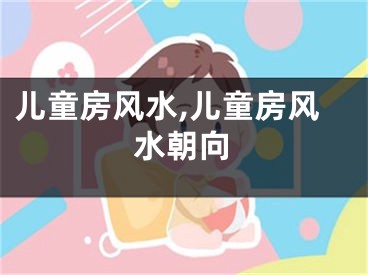 儿童房风水,儿童房风水朝向