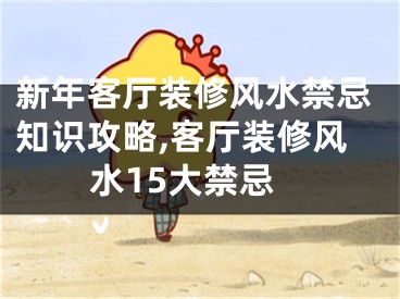 新年客厅装修风水禁忌知识攻略,客厅装修风水15大禁忌