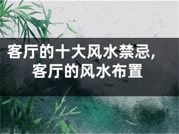 客厅的十大风水禁忌,客厅的风水布置