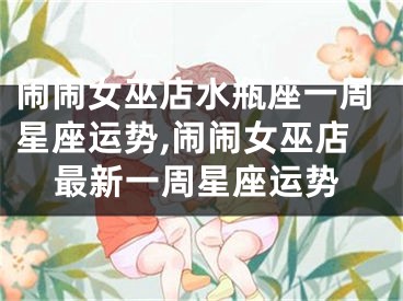 闹闹女巫店水瓶座一周星座运势,闹闹女巫店最新一周星座运势
