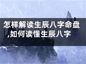 怎样解读生辰八字命盘,如何读懂生辰八字